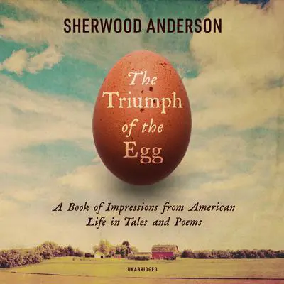 The Triumph of the Egg: A Book of Impressions from American Life in Tales and Poems Audibook, by Sherwood Anderson