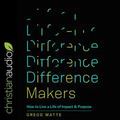 Difference Makers: How to Live a Life of Impact and Purpose Audibook, by Gregg Matte