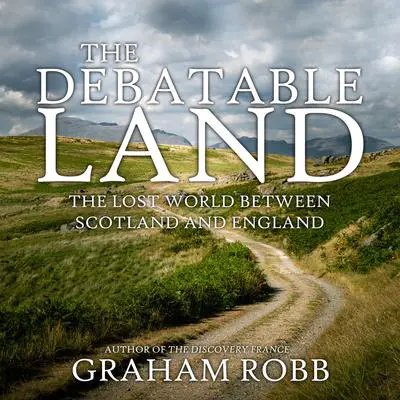 The Debatable Land: The Lost World Between Scotland and England Audibook, by Graham Robb