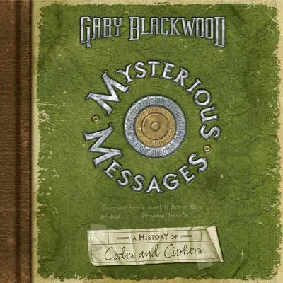 Mysterious Messages: A History of Codes and Ciphers: A History of Codes and Ciphers Audibook, by Gary Blackwood
