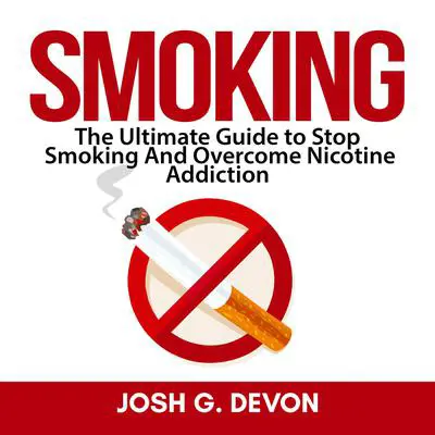 Smoking: The Ultimate Guide to Stop Smoking And Overcome Nicotine Addiction Audibook, by Josh G. Devon