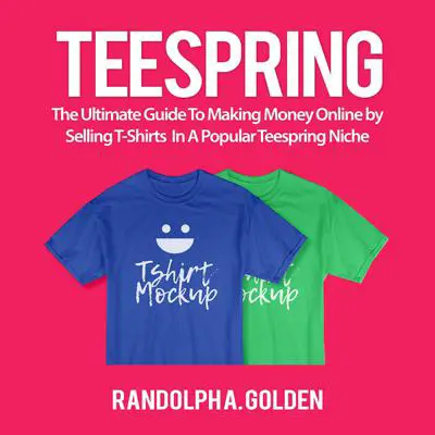TeeSpring: The Ultimate Guide To Making Money Online by Selling T-Shirts In A Popular Teespring Niche Audibook, by Randolph A. Golden