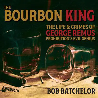 The Bourbon King: The Life and Crimes of George Remus, Prohibition's Evil Genius Audibook, by Bob Batchelor