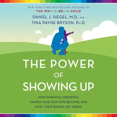 The Power of Showing Up: How Parental Presence Shapes Who Our Kids Become and How Their Brains Get Wired Audibook, by Tina Payne Bryson