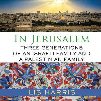 In Jerusalem: Three Generations of an Israeli Family and a Palestinian Family Audibook, by Lis Harris