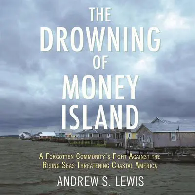 The Drowning of Money Island: A Forgotten Community's Fight Against the Rising Seas Threatening Coastal America Audibook, by Andrew S. Lewis