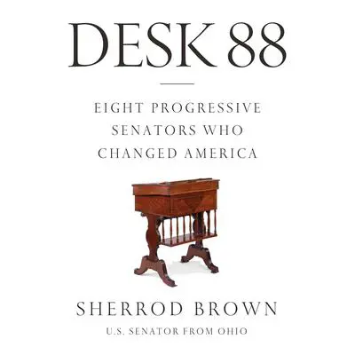 Desk 88: Eight Progressive Senators Who Changed America Audibook, by Sherrod Brown