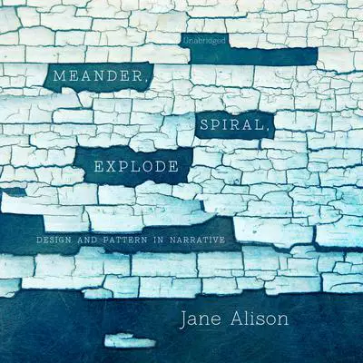 Meander, Spiral, Explode: Design and Pattern in Narrative Audibook, by Jane Alison