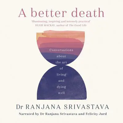 A Better Death: Conversations about the art of living and dying well Audibook, by Ranjana Srivastava