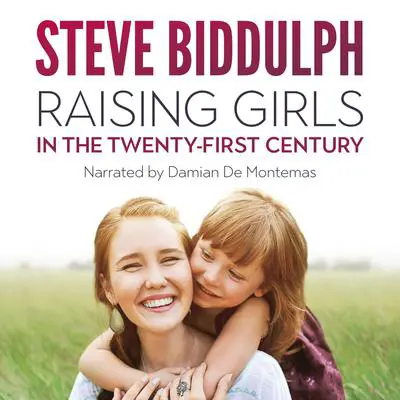 Raising Girls in the 21st Century: From babyhood to womanhood - helping your daughter to grow up wise, strong and free Audibook, by Steve Biddulph