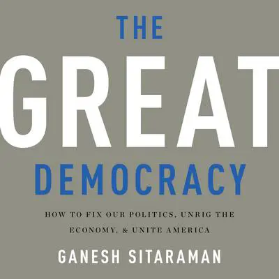 The Great Democracy: How to Fix Our Politics, Unrig the Economy, and Unite America Audibook, by Ganesh Sitaraman