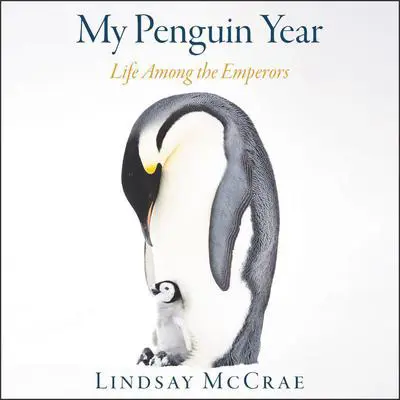 My Penguin Year: Life Among the Emperors Audibook, by Lindsay McCrae