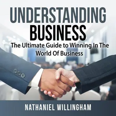 Understanding Business: The Ultimate Guide to Winning In The World Of Business Audibook, by Nathaniel Willingham