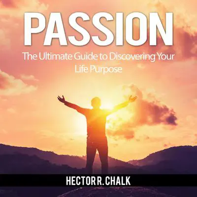Passion: The Ultimate Guide to Discovering Your Life Purpose Audibook, by Hector R. Chalk