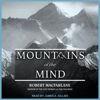 Mountains of the Mind: Adventures in Reaching the Summit Audibook, by Robert Macfarlane