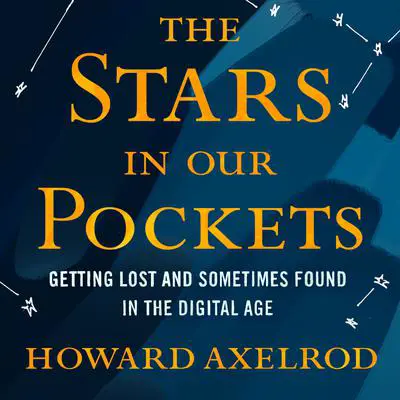 The Stars in Our Pockets: Getting Lost and Sometimes Found in the Digital Age Audibook, by Howard Axelrod