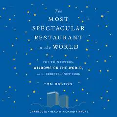 The Most Spectacular Restaurant in the World: The Twin Towers, Windows on the World, and the Rebirth of New York Audibook, by Tom Roston