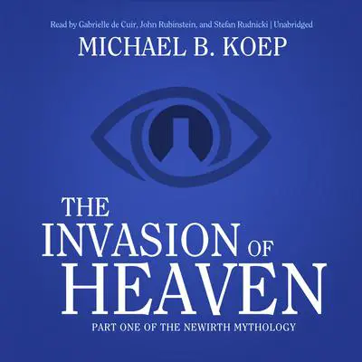 The Invasion of Heaven: Part One of the Newirth Mythology Audibook, by Michael B. Koep