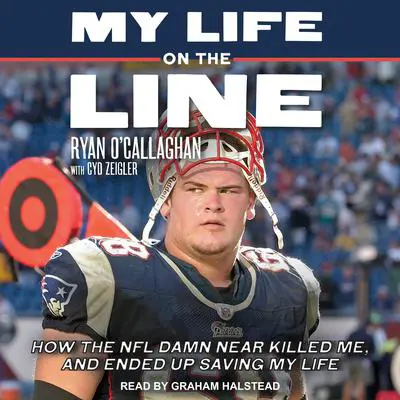 My Life On The Line: How the NFL Damn Near Killed Me, and Ended Up Saving My Life Audibook, by Ryan O’Callaghan