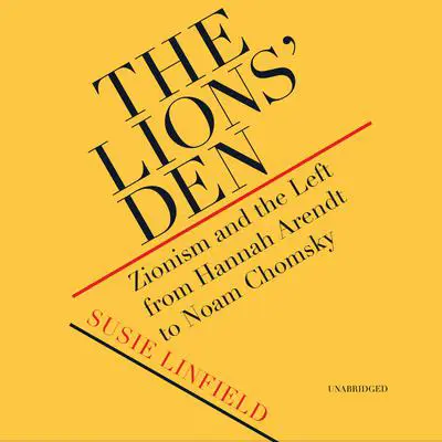 The Lions’ Den: Zionism and the Left from Hannah Arendt to Noam Chomsky Audibook, by Susie Linfield