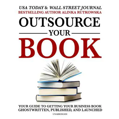 Outsource Your Book: Your Guide to Getting Your Business Book Ghostwritten, Published, and Launched Audibook, by Alinka Rutkowska