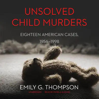 Unsolved Child Murders: Eighteen American Cases, 1956–1998 Audibook, by Emily G. Thompson