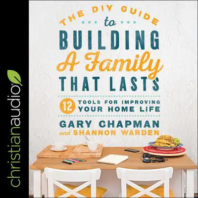 The DIY Guide to Building a Family that Lasts: 12 Tools for Improving Your Home Life Audibook, by Gary Chapman