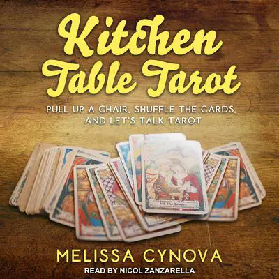 Kitchen Table Tarot: Pull Up A Chair, Shuffle The Cards, And Let’s Talk Tarot Audibook, by Melissa Cynova
