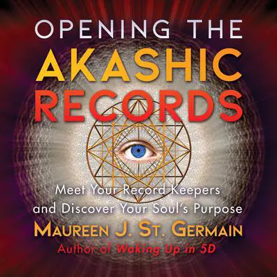 Opening the Akashic Records: Meet Your Record Keepers and Discover Your Soul's Purpose Audibook, by Maureen J. St. Germain