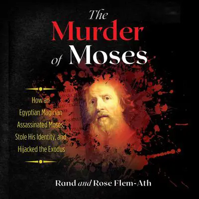 The Murder of Moses: How an Egyptian Magician Assassinated Moses, Stole His Identity, and Hijacked the Exodus Audibook, by Rand Flem-Ath