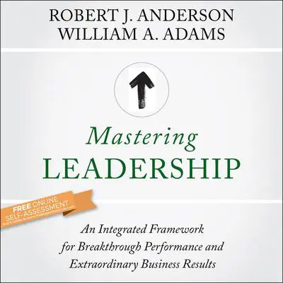 Mastering Leadership: An Integrated Framework for Breakthrough Performance and Extraordinary Business Results Audibook, by Robert J. Anderson