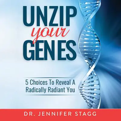 Unzip Your Genes: 5 Choices to Reveal a Radically Radiant You Audibook, by Jennifer Stagg