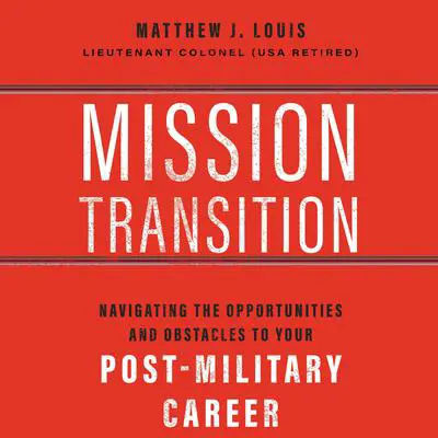 Mission Transition: Navigating the Opportunities and Obstacles to Your Post-Military Career Audibook, by Matthew J. Louis