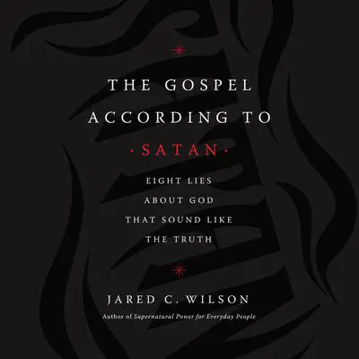 The Gospel According to Satan: Eight Lies about God that Sound Like the Truth Audibook, by Jared C. Wilson