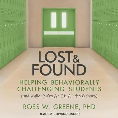 Lost and Found: Helping Behaviorally Challenging Students (and, While You're At It, All the Others) Audibook, by Ross W. Greene