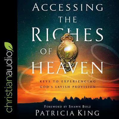 Accessing the Riches of Heaven: Keys to Experiencing God's Lavish Provision Audibook, by Patricia King