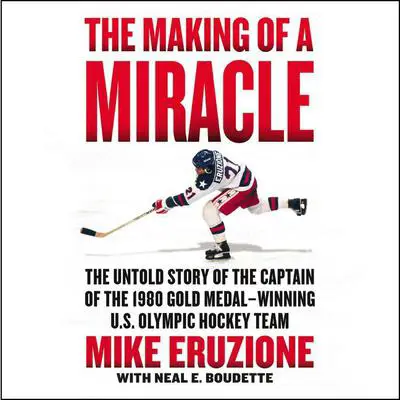 The Making of a Miracle: The Untold Story of the Captain of the 1980 Gold Medal–Winning U.S. Olympic Hockey Team Audibook, by Mike Eruzione