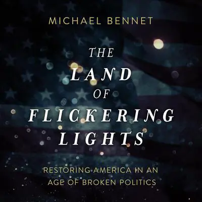 The Land of Flickering Lights: Restoring America in an Age of Broken Politics Audibook, by Michael Bennet