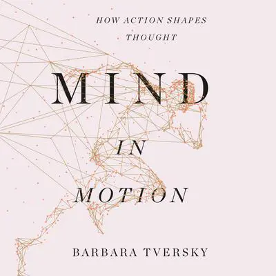 Mind in Motion: How Action Shapes Thought Audibook, by Barbara Tversky