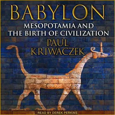 Babylon: Mesopotamia and the Birth of Civilization Audibook, by Paul Kriwaczek