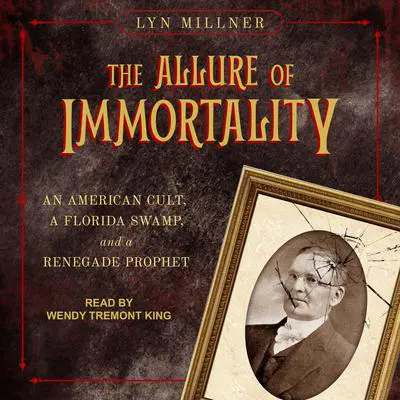 The Allure of Immortality: An American Cult, a Florida Swamp, and a Renegade Prophet Audibook, by Lyn Millner