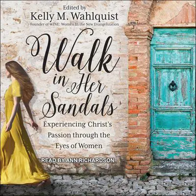 Walk in Her Sandals: Experiencing Christ’s Passion Through the Eyes of Women Audibook, by Kelly M. Wahlquist