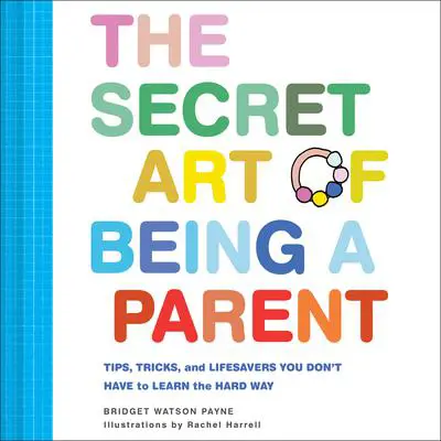 The Secret Art of Being a Parent: Tips, tricks, and lifesavers you don't have to learn the hard way Audibook, by Bridget Watson Payne