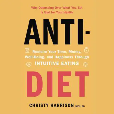 Anti-Diet: Reclaim Your Time, Money, Well-Being, and Happiness Through Intuitive Eating Audibook, by Christy Harrison