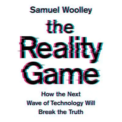 The Reality Game: How the Next Wave of Technology Will Break the Truth Audibook, by Samuel Woolley
