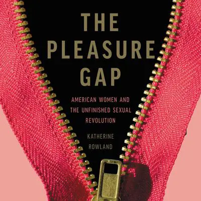 The Pleasure Gap: American Women and the Unfinished Sexual Revolution Audibook, by Katherine Rowland