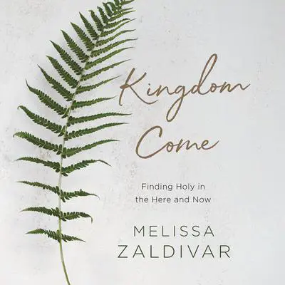 Kingdom Come: Finding Holy in the Here and Now Audibook, by Melissa Zaldivar