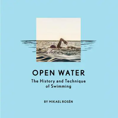 Open Water: The History and Technique of Swimming Audibook, by Mikael Rosén