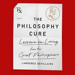 The Philosophy Cure: Lessons on Living from the Great Philosophers Audibook, by Laurence Devillairs