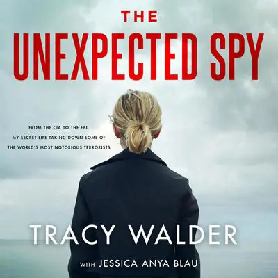 The Unexpected Spy: From the CIA to the FBI, My Secret Life Taking Down Some of the World's Most Notorious Terrorists Audibook, by Tracy Walder